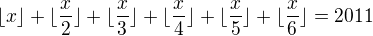 $\lfloor x \rfloor +\lfloor \frac{x}{2} \rfloor+\lfloor \frac{x}{3} \rfloor+\lfloor \frac{x}{4} \rfloor+\lfloor \frac{x}{5} \rfloor+\lfloor \frac{x}{6} \rfloor = 2011$