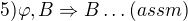$5) \varphi,B \Rightarrow B \ldots (assm)$