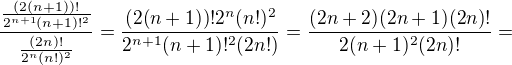 $\frac{\frac{(2(n+1))!}{2^{n+1}(n+1)!^2}}{\frac{(2n)!}{2^{n}(n!)^2}}=\frac{(2(n+1))!2^n(n!)^2}{2^{n+1}(n+1)!^2(2n!)}=\frac{(2n+2)(2n+1)(2n)!}{2(n+1)^2(2n)!}=$