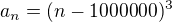 $a_n = (n - 1 000 000)^3$