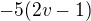 $-5(2v-1)$
