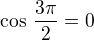 $\cos\,\frac{3\pi}{2}=0$