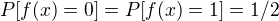 $P[f(x)=0] = P[f(x)=1] = 1/2$