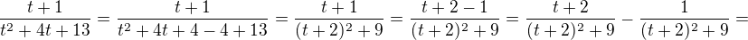 $\frac{t+1}{t^2+4t+13} = \frac{t+1}{t^2+4t+4-4+13}=\frac{t+1}{(t+2)^2 +9}=\frac{t+2-1}{(t+2)^2 +9}=\frac{t+2}{(t+2)^2 +9}-\frac{1}{(t+2)^2 +9}=$