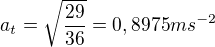 $a_{t}=\sqrt{\frac{29}{36}}=0,8975ms^{-2}$