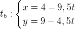 $t_b:\begin{cases} x=4-9,5t\\y=9-4,5t\end{cases} $