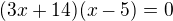 $(3x+14)(x-5)=0$