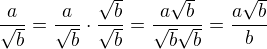 $\frac{a}{\sqrt{b}}=\frac{a}{\sqrt{b}}\cdot\frac{\sqrt{b}}{\sqrt{b}}=\frac{a\sqrt{b}}{\sqrt{b}\sqrt{b}}=\frac{a\sqrt{b}}{b}$
