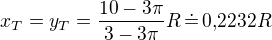 $x_T=y_T=\frac{10-3\pi}{3-3\pi}R\,\dot{=}\,0{,}2232R$