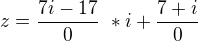 $z = \frac {7i-17}{0} \ * i + \frac {7+i}{0}\ $