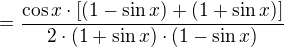 $=\frac{\cos x\cdot [(1-\sin x)+ (1+\sin x)]}{2\cdot (1+\sin x)\cdot (1-\sin x)}$