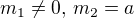 $m_1 \neq 0 \text{, } m_2 = a$