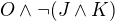 $O \wedge \neg (J \wedge K)$