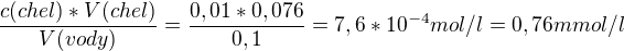 $\frac{c(chel)*V(chel)}{V(vody)}=\frac{0,01*0,076}{0,1}=7,6 *10^{-4}mol/l=0,76mmol/l$