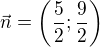 $\vec{n}=\left(\frac52;\frac92\right)$