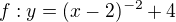 $f: y=(x-2)^{-2}+4$