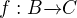 $f: B \overrightarrow{} C $