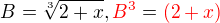 $B=\sqrt[3]{2+x}, \color{red}B^3\color{black} = \color{red}(2+x)$