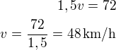 $1,5v=72\\v=\frac{72}{1,5}=48\,\rm{km/h}$