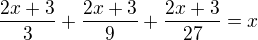 $\frac{2x+3}{3}+\frac{2x+3}{9}+\frac{2x+3}{27}=x$