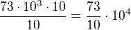 $\frac{73\cdot10^3\cdot 10}{10}=\frac{73}{10}\cdot 10^4$