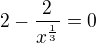 $2 - \frac{2}{x^{\frac{1}{3}}}=0$