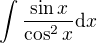 $\int {\frac{\sin{x}}{\cos^2{x}}} \mathrm{d}x$