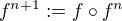 $f^{n+1} := f \circ f^{n}$