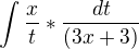 $\int_{}^{}\frac{x}{t}*\frac{dt}{(3x+3)}$