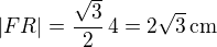 $|FR| = \frac{\sqrt 3} 2 \,4 = 2\sqrt 3 \,\rm cm$