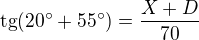 $\text{tg}(20^\circ +55^\circ )=\frac{X+D}{70}$