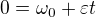 $0=\omega_0 + \varepsilon t$