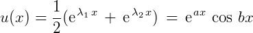 $u(x) = \frac{1}{2}(\text{\large{e}}^{\,\lambda_{\small{1}}\, x} \,+\, \text{\large{e}}^{\,\lambda_{\small{2}}\, x}) \,=\,\text{\large{e}}^{\,ax}\,\cos \,bx$