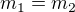 $m_{1}=m_{2}$