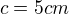 $c=5cm$