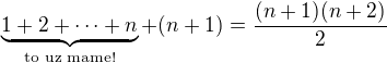 $\underbrace{1 + 2 + \dots + n}_{\text{to uz mame!}} + (n+1) = \frac{(n+1)(n+2)}{2}$