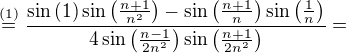 $\stackrel{(1)}{=}\frac{\sin{(1)\sin{\big(\frac{n+1}{n^2}\big)}}-\sin{\big(\frac{n+1}{n}\big)}\sin{\big(\frac{1}{n}\big)}}{4\sin{\big(\frac{n-1}{2n^2}\big)\sin{\big(\frac{n+1}{2n^2}\big)}}}=$