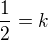 $\frac{1}{2}=k$