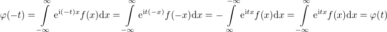 $\varphi{\(-t\)}=\int\limits_{-\infty}^{\infty}{\mathrm{e}^{\mathrm{i}\(-t\)x}f{\(x\)}\mathrm{d}x}=\int\limits_{-\infty}^{\infty}{\mathrm{e}^{\mathrm{i}t\(-x\)}f{\(-x\)}\mathrm{d}x}=-\int\limits_{\infty}^{-\infty}{\mathrm{e}^{\mathrm{i}tx}f{\(x\)}\mathrm{d}x}=\int\limits_{-\infty}^{\infty}{\mathrm{e}^{\mathrm{i}tx}f{\(x\)}\mathrm{d}x}=\varphi{\(t\)}$