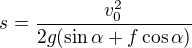 $s=\frac{v_0^2}{2g(\sin\alpha+f\cos\alpha)}$