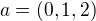 $a = (0, 1, 2)$