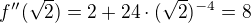 $f''(\sqrt{2})=2+24\cdot (\sqrt{2})^{-4}=8$