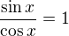 $\frac{\sin x}{\cos x}=1$