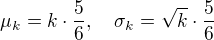 $\mu_k=k\cdot \frac{5}{6}, \quad \sigma_k=\sqrt{k} \cdot \frac{5}{6}$