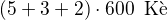 $(5+3+2)\cdot 600\enspace \text{K�}$