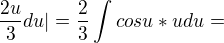 $ \frac{2u} {3} du| = \frac{2} {3} \int cosu * u du =$