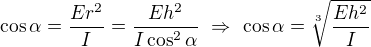 $\cos\alpha=\frac{Er^2}I=\frac{Eh^2}{I\cos^2\alpha}\ \Rightarrow\ \cos\alpha=\sqrt[3]{\frac{Eh^2}I}$