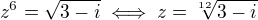 $z^6 = \sqrt{3 - i} \iff z = \sqrt[12]{3 - i}$