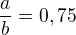 $\frac ab = 0,75$
