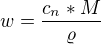$w=\frac{c_{n}*M}{\varrho }$